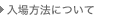 入場方法について
