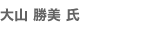 大山 勝美 氏