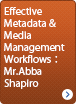 Session 3 「Effective Metadata & Media Management Workflows：Mr. Abba Shapiro」