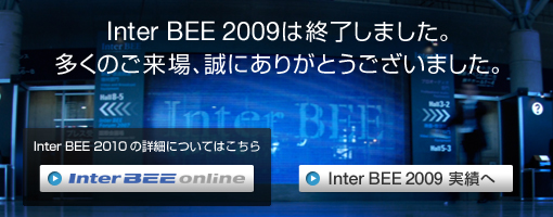 Inter BEE 2009は終了しました。多くのご来場、誠にありがとうございました。