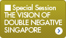 Special Sessions THE VISION OF DOUBLE NEGATIVE SINGAPORE 