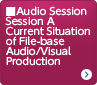 Audio Session Session A Current Situation of File-base Audio/Visual Production