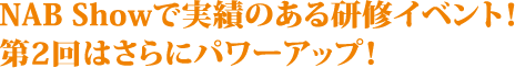 NAB Showで実績のある研修イベント！第2回はさらにパワーアップ！