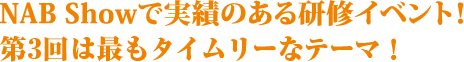 NAB Showで実績のある研修イベント！第3回ははもっともタイムリーなテーマ！