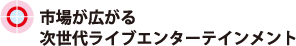 市場が広がる次世代ライブエンターテインメント