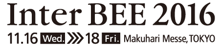 Inter BEE 2016　November 18[Wed.] - 20[Fri.] at Makuhari Messe, TOKYO