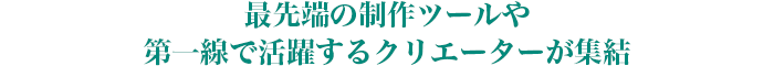 最先端の制作ツールや第一線で活躍するクリエーターが集結