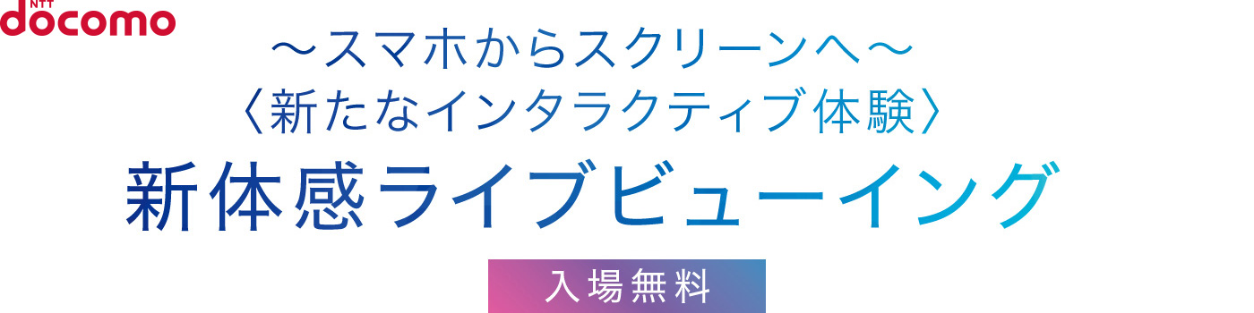 〜スマホからスクリーンへ〜 〈新たなインタラクティブ体験〉 新体感ライブビューイング 入場無料