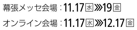 幕張メッセ会場11.7(水)-19(金)　オンライン会場11.7(水)-12.17(金)