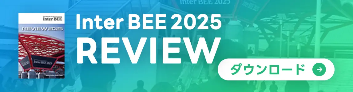 InterBEE 2025 Reviewのダウンロードはこちら