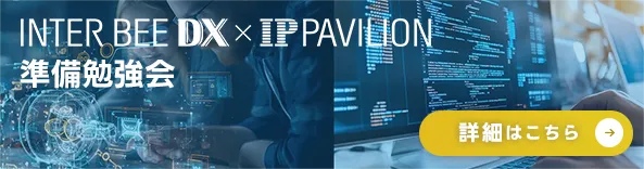 INTER BEE DX x IP PAVILION 準備勉強会 詳しくはこちら